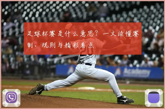 足球杯赛是什么意思?一文读懂赛制、规则与精彩看点