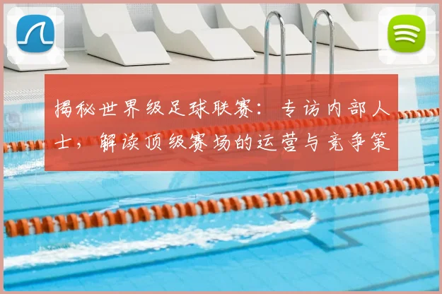 揭秘世界级足球联赛：专访内部人士，解读顶级赛场的运营与竞争策略