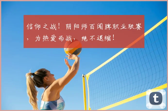 信仰之战!阴阳师百闻牌职业联赛,为热爱而战,绝不退缩!