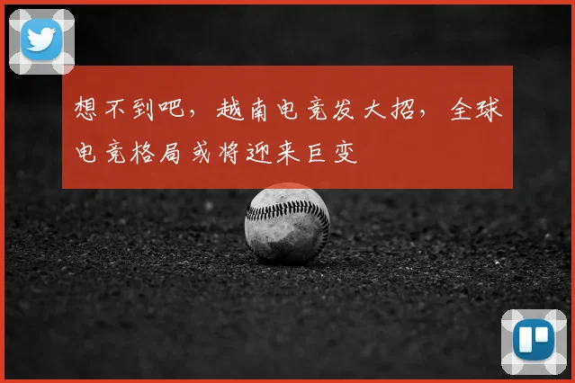 想不到吧，越南电竞发大招，全球电竞格局或将迎来巨变