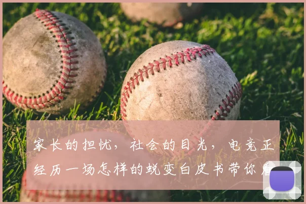 家长的担忧,社会的目光,电竞正经历一场怎样的蜕变白皮书带你看