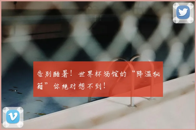 告别酷暑！世界杯场馆的“降温秘籍”你绝对想不到！