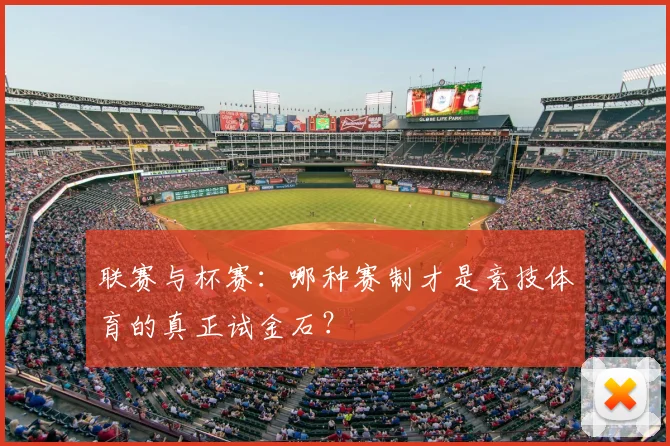 联赛与杯赛:哪种赛制才是竞技体育的真正试金石?