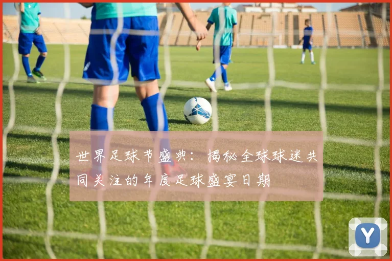 世界足球节盛典：揭秘全球球迷共同关注的年度足球盛宴日期
