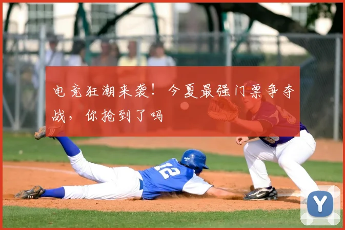 电竞狂潮来袭！今夏最强门票争夺战，你抢到了吗