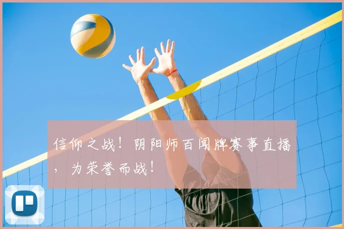 信仰之战！阴阳师百闻牌赛事直播，为荣誉而战！