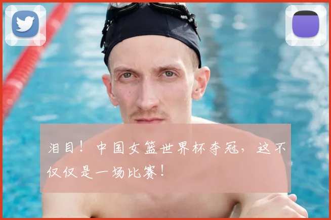 泪目！中国女篮世界杯夺冠，这不仅仅是一场比赛！
