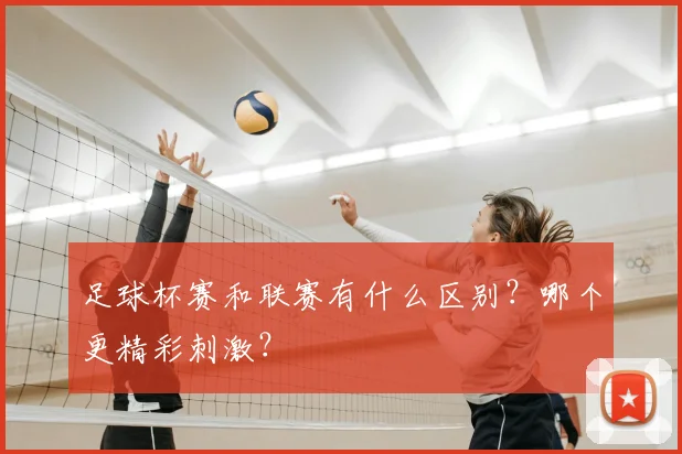 足球杯赛和联赛有什么区别？哪个更精彩刺激？