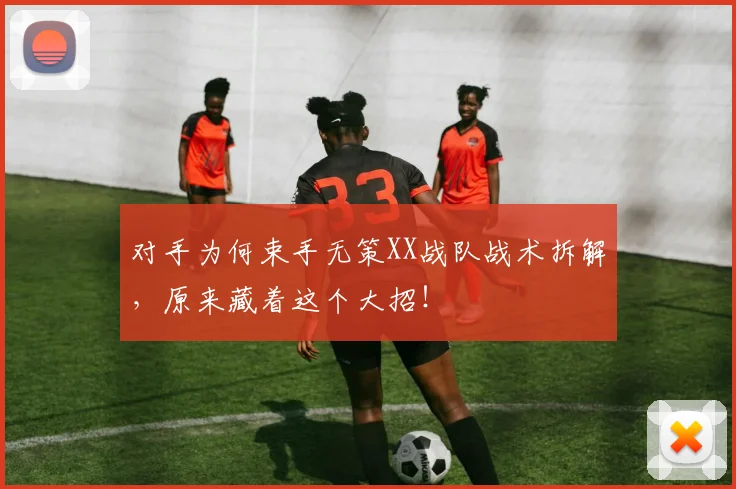 对手为何束手无策XX战队战术拆解，原来藏着这个大招！