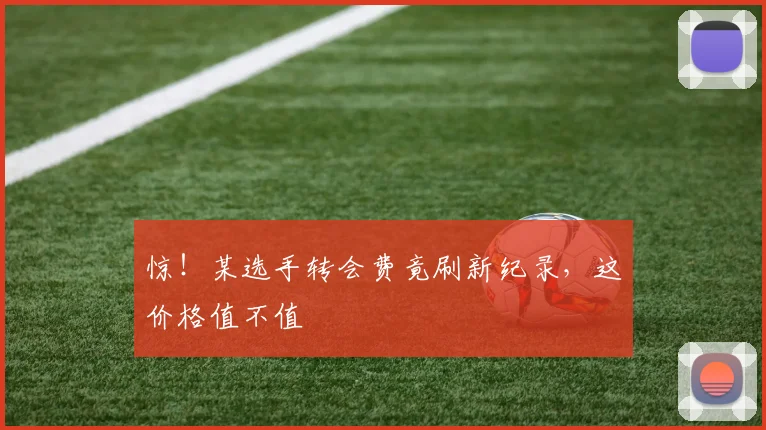 惊！某选手转会费竟刷新纪录，这价格值不值