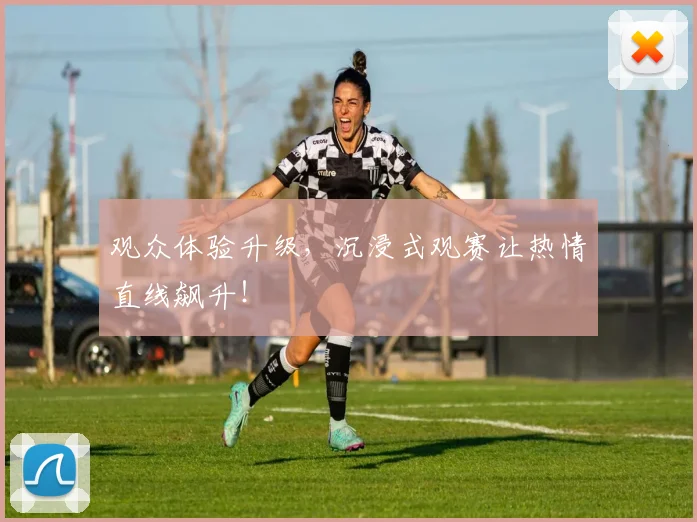 观众体验升级,沉浸式观赛让热情直线飙升!