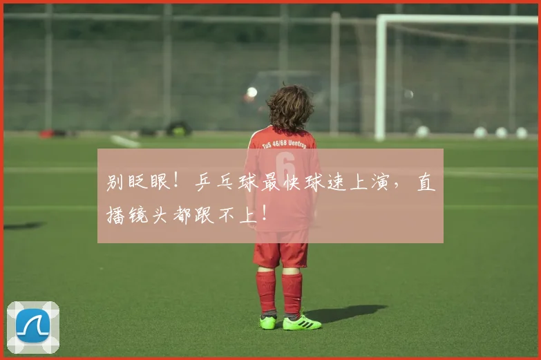 别眨眼！乒乓球最快球速上演，直播镜头都跟不上！