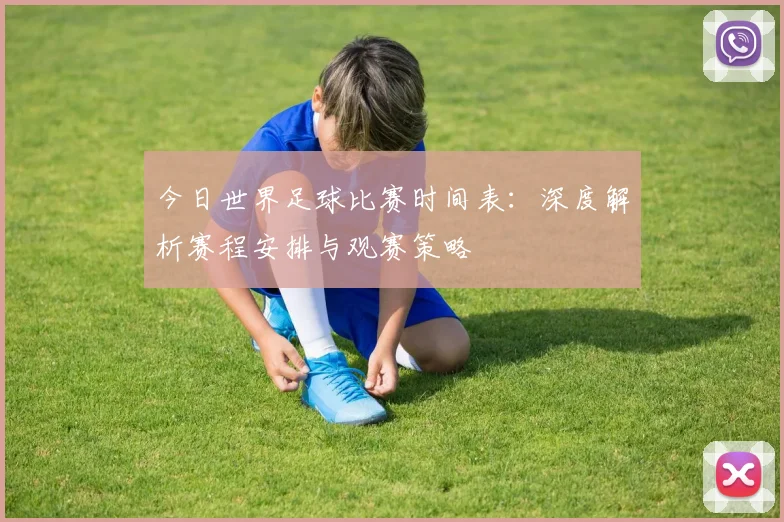 今日世界足球比赛时间表：深度解析赛程安排与观赛策略