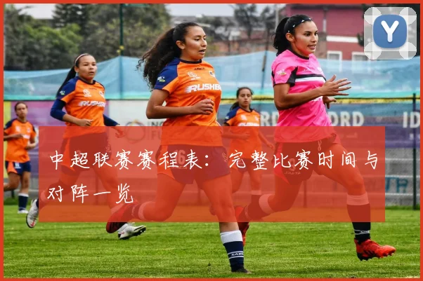 中超联赛赛程表：完整比赛时间与对阵一览